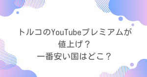 トルコのyoutubeプレミアムが値上げ？一番最安で契約できる国は？